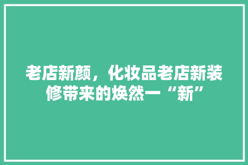 老店新颜，化妆品老店新装修带来的焕然一“新”