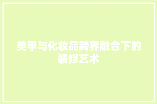 美甲与化妆品跨界融合下的装修艺术