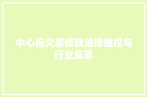 中心拖欠装修款法律维权与行业反思  第1张