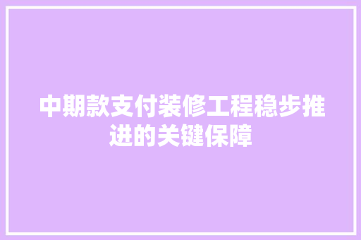 中期款支付装修工程稳步推进的关键保障  第1张
