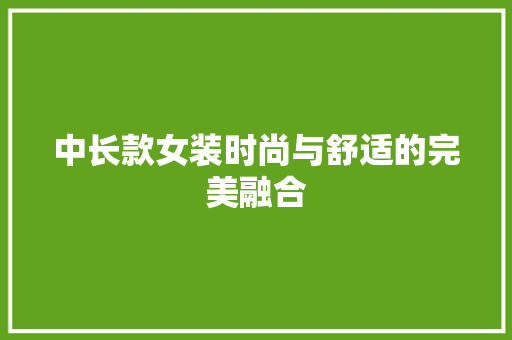 中长款女装时尚与舒适的完美融合  第1张