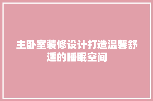 主卧室装修设计打造温馨舒适的睡眠空间  第1张