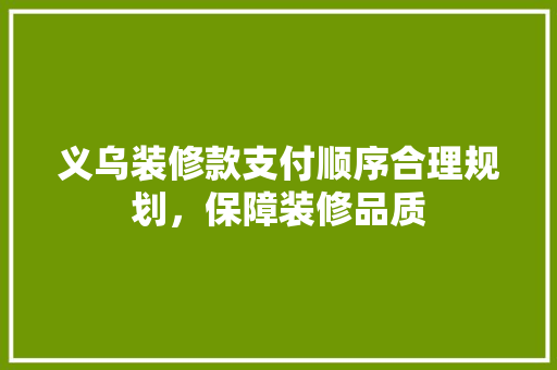 义乌装修款支付顺序合理规划，保障装修品质