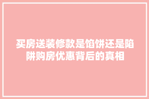 买房送装修款是馅饼还是陷阱购房优惠背后的真相  第1张