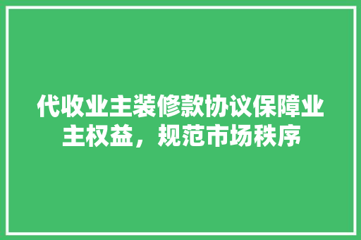 代收业主装修款协议保障业主权益，规范市场秩序  第1张