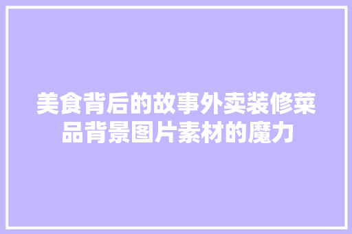 美食背后的故事外卖装修菜品背景图片素材的魔力  第1张