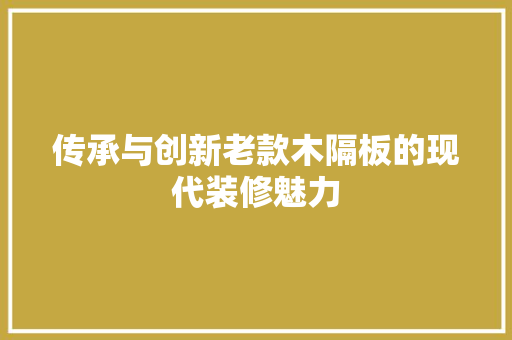 传承与创新老款木隔板的现代装修魅力  第1张