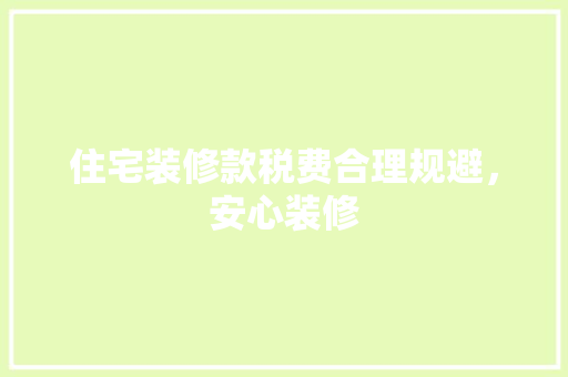 住宅装修款税费合理规避，安心装修  第1张