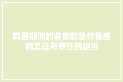 同居期间的装修款垫付情感的见证与责任的担当  第1张