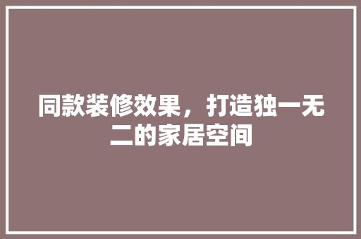 同款装修效果，打造独一无二的家居空间