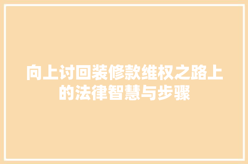 向上讨回装修款维权之路上的法律智慧与步骤  第1张
