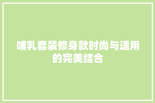 哺乳套装修身款时尚与适用的完美结合