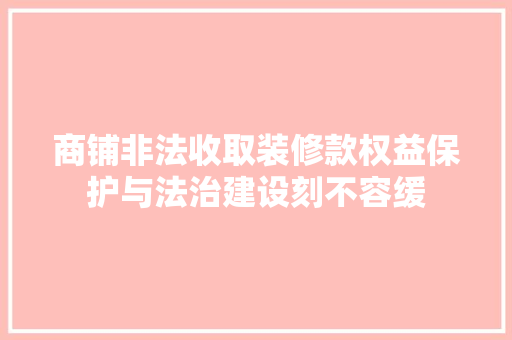 商铺非法收取装修款权益保护与法治建设刻不容缓  第1张