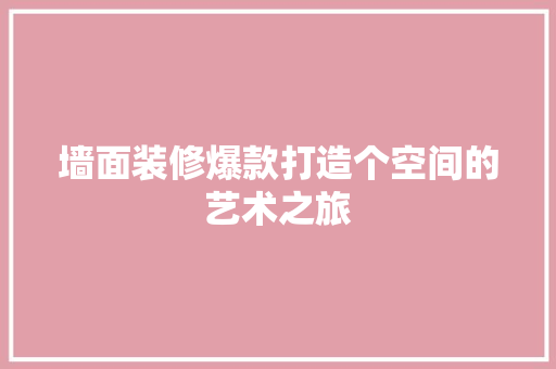 墙面装修爆款打造个空间的艺术之旅  第1张