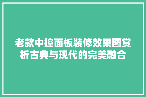 老款中控面板装修效果图赏析古典与现代的完美融合  第1张