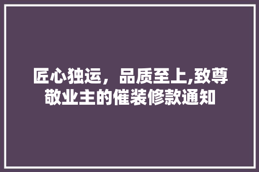 匠心独运，品质至上,致尊敬业主的催装修款通知  第1张