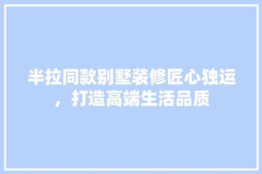 半拉同款别墅装修匠心独运，打造高端生活品质  第1张