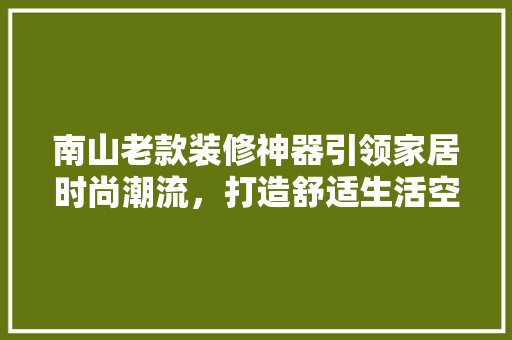 南山老款装修神器引领家居时尚潮流，打造舒适生活空间  第1张