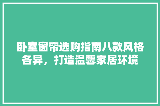 卧室窗帘选购指南八款风格各异，打造温馨家居环境  第1张