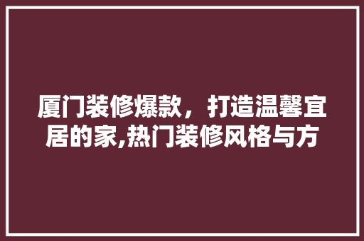 厦门装修爆款，打造温馨宜居的家,热门装修风格与方法