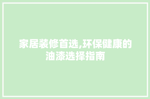 家居装修首选,环保健康的油漆选择指南  第1张