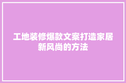 工地装修爆款文案打造家居新风尚的方法  第1张