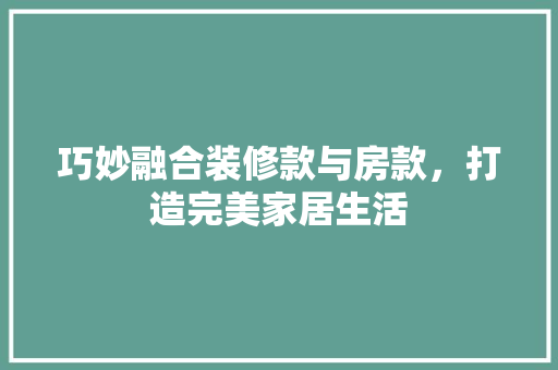 巧妙融合装修款与房款，打造完美家居生活  第1张