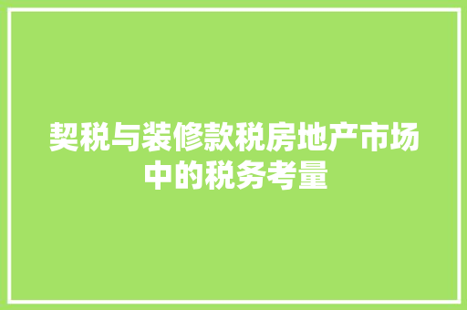 契税与装修款税房地产市场中的税务考量  第1张