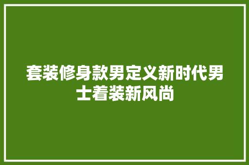套装修身款男定义新时代男士着装新风尚