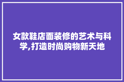 女款鞋店面装修的艺术与科学,打造时尚购物新天地