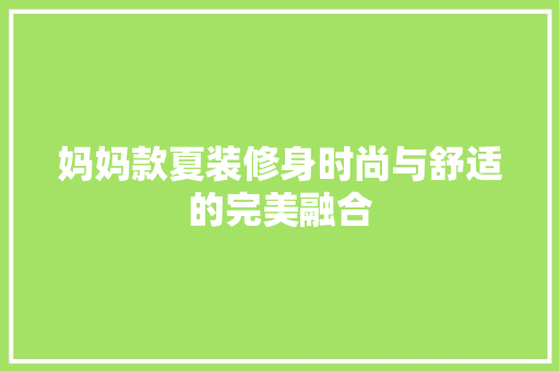 妈妈款夏装修身时尚与舒适的完美融合  第1张