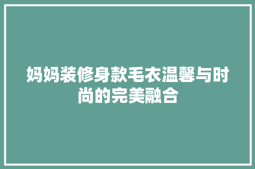 妈妈装修身款毛衣温馨与时尚的完美融合  第1张
