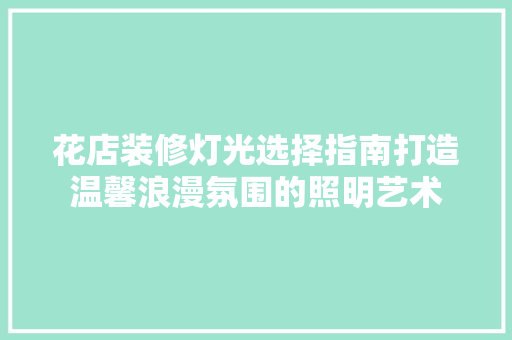 花店装修灯光选择指南打造温馨浪漫氛围的照明艺术  第1张