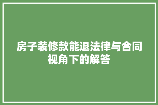 房子装修款能退法律与合同视角下的解答