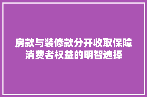 房款与装修款分开收取保障消费者权益的明智选择