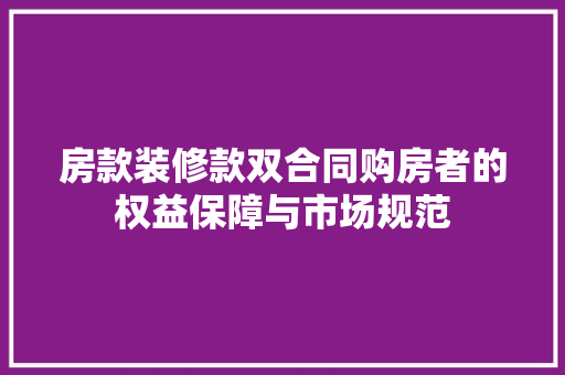 房款装修款双合同购房者的权益保障与市场规范