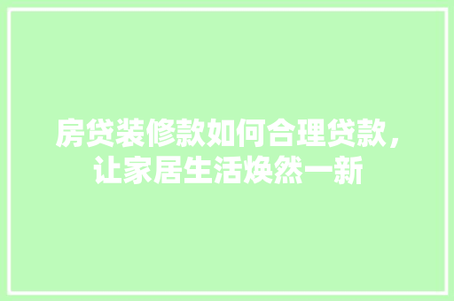 房贷装修款如何合理贷款，让家居生活焕然一新