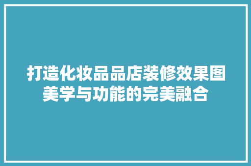 打造化妆品品店装修效果图美学与功能的完美融合