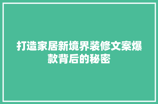 打造家居新境界装修文案爆款背后的秘密
