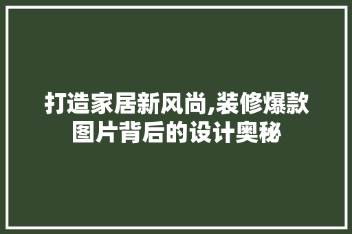打造家居新风尚,装修爆款图片背后的设计奥秘