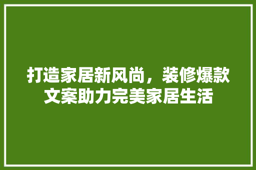 打造家居新风尚，装修爆款文案助力完美家居生活  第1张