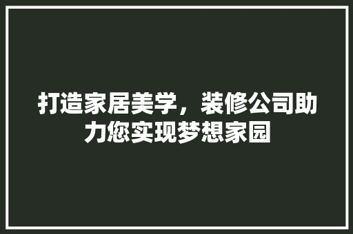 打造家居美学，装修公司助力您实现梦想家园