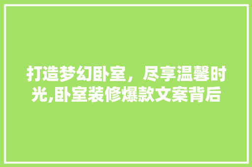 打造梦幻卧室，尽享温馨时光,卧室装修爆款文案背后的秘密