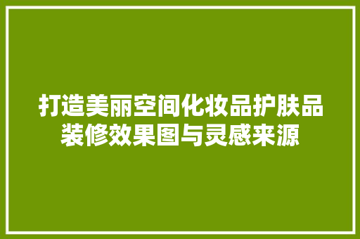 打造美丽空间化妆品护肤品装修效果图与灵感来源