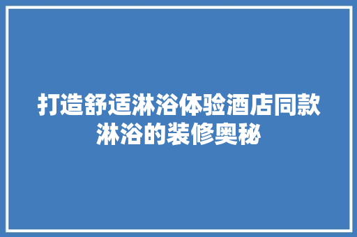 打造舒适淋浴体验酒店同款淋浴的装修奥秘