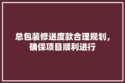 总包装修进度款合理规划，确保项目顺利进行  第1张
