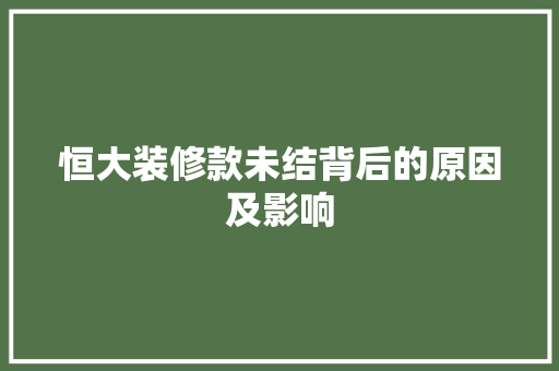 恒大装修款未结背后的原因及影响  第1张