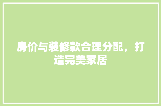 房价与装修款合理分配，打造完美家居