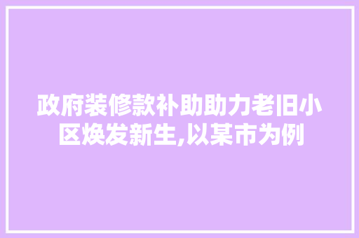 政府装修款补助助力老旧小区焕发新生,以某市为例