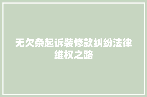 无欠条起诉装修款纠纷法律维权之路